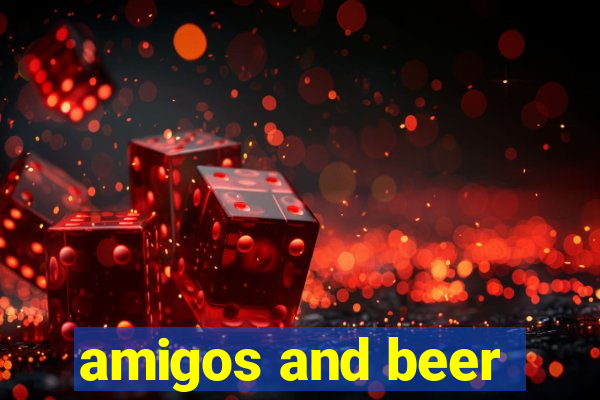 amigos and beer