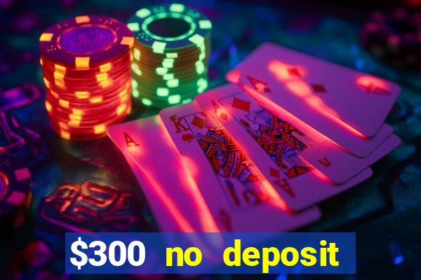 $300 no deposit casino bonus