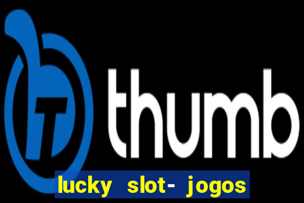 lucky slot- jogos de cassino