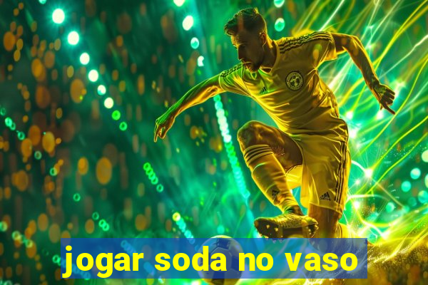 jogar soda no vaso