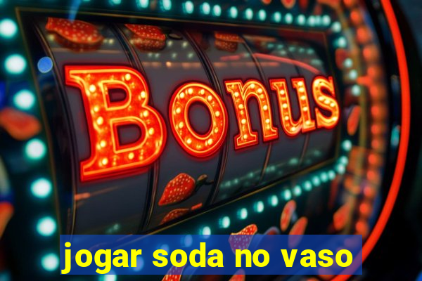 jogar soda no vaso