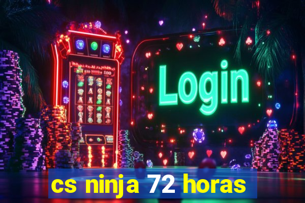 cs ninja 72 horas