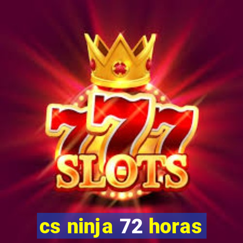 cs ninja 72 horas