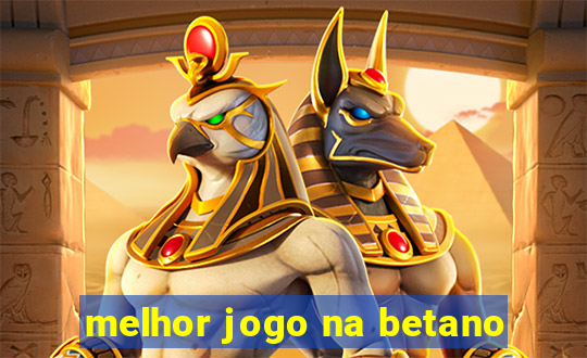 melhor jogo na betano