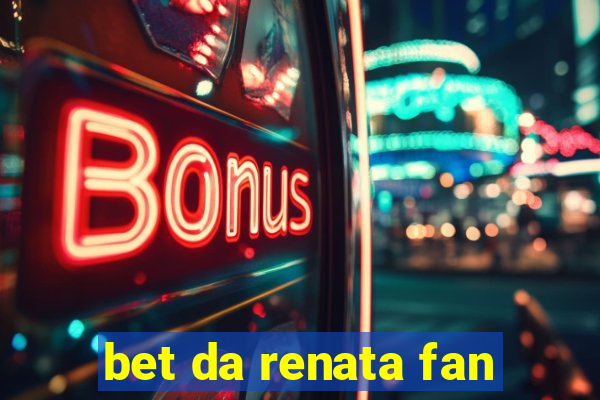 bet da renata fan