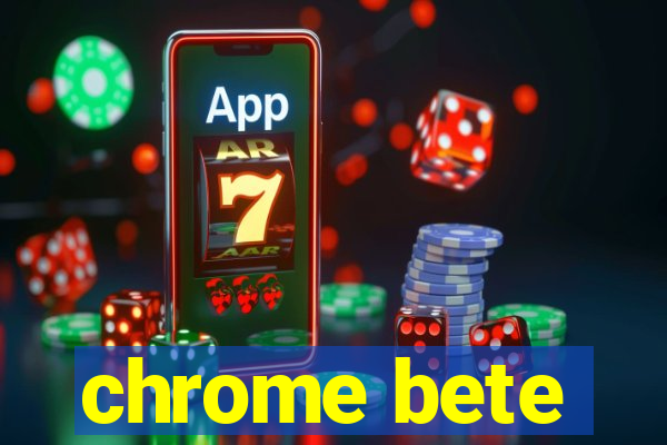 chrome bete