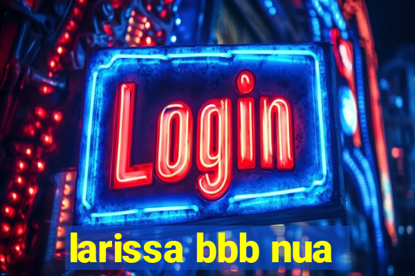 larissa bbb nua