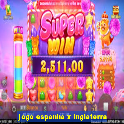 jogo espanha x inglaterra