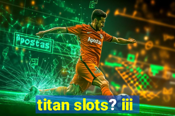 titan slots? iii