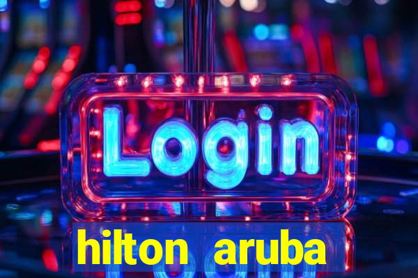 hilton aruba caribbean resort and casino