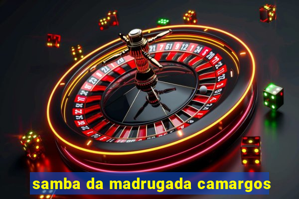 samba da madrugada camargos