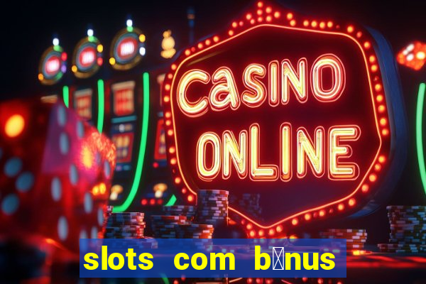 slots com b么nus gr谩tis no cadastro