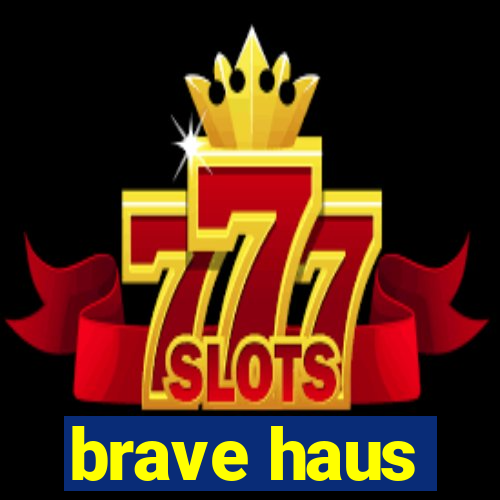 brave haus