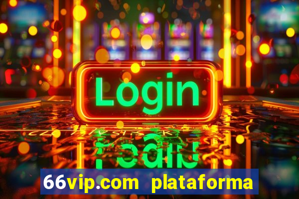 66vip.com plataforma de jogos