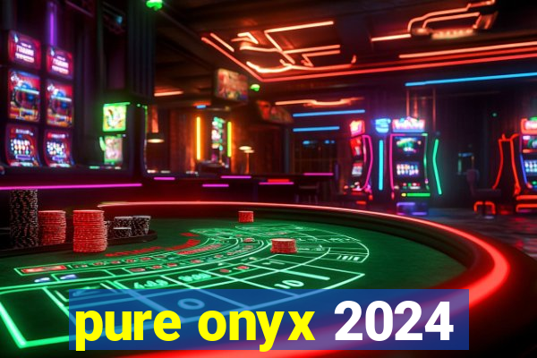 pure onyx 2024