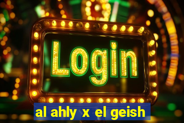 al ahly x el geish