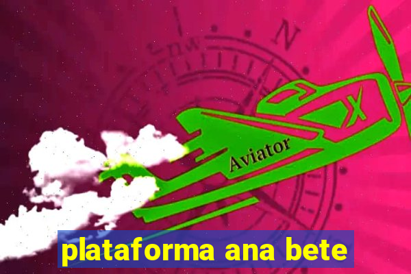 plataforma ana bete