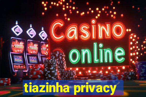 tiazinha privacy