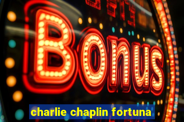 charlie chaplin fortuna