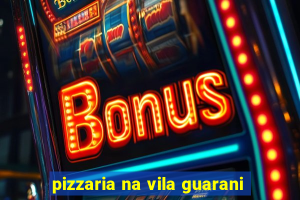 pizzaria na vila guarani