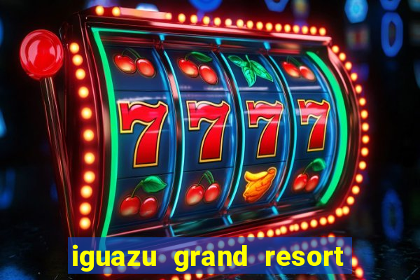 iguazu grand resort spa & casino iguazu