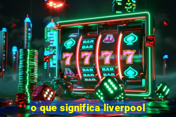 o que significa liverpool