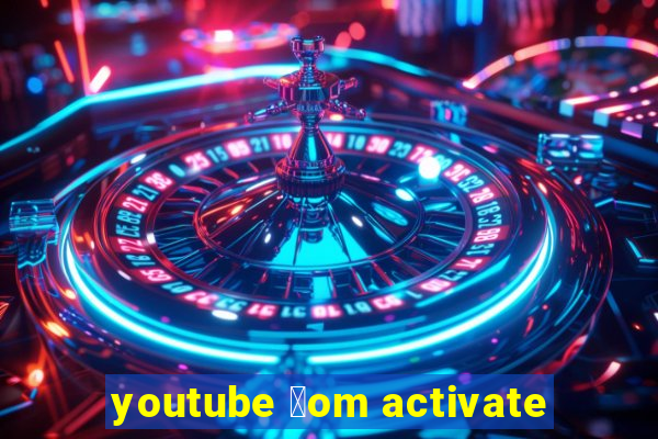 youtube 莽om activate