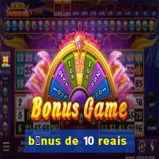 b么nus de 10 reais