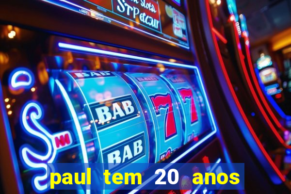 paul tem 20 anos de idade