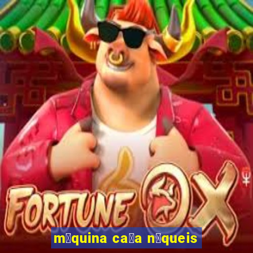 m谩quina ca莽a n铆queis