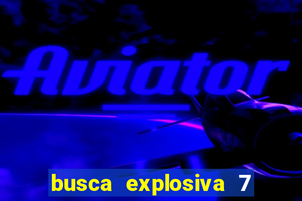 busca explosiva 7 vai ter