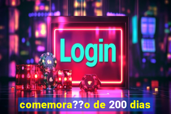 comemora??o de 200 dias