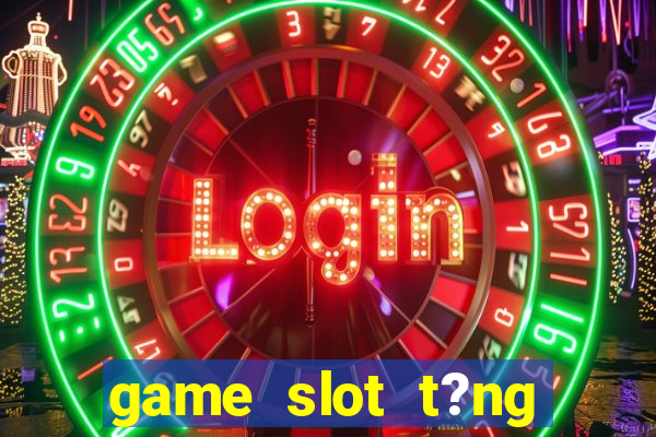 game slot t?ng ti?n khi ??ng ky