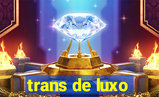 trans de luxo