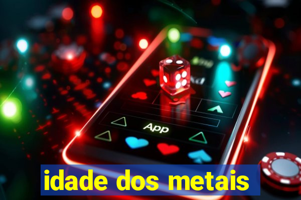 idade dos metais