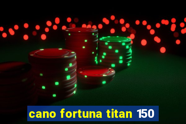 cano fortuna titan 150