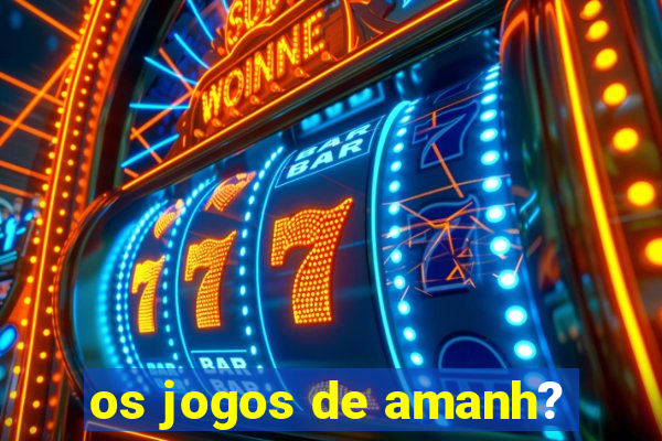 os jogos de amanh?