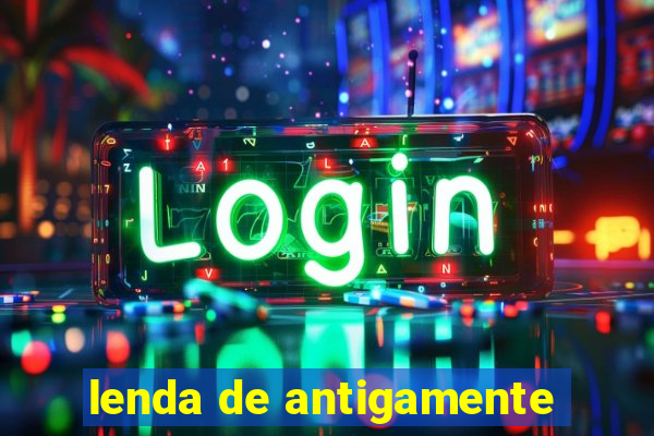 lenda de antigamente