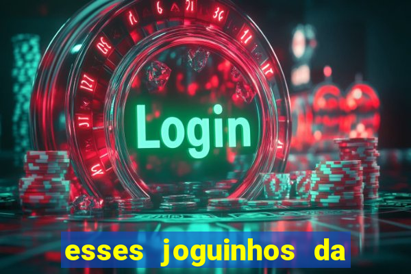 esses joguinhos da dinheiro mesmo