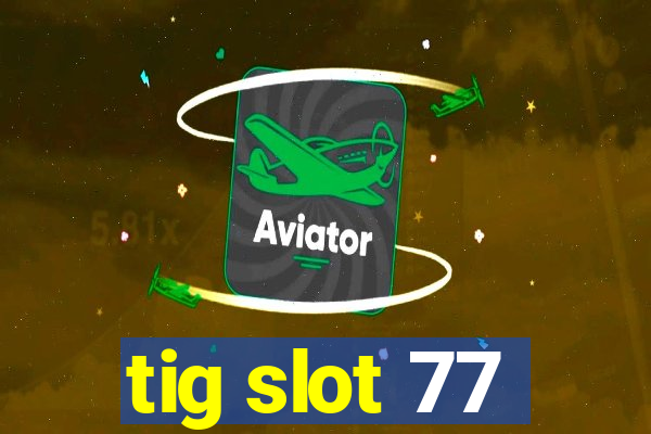 tig slot 77