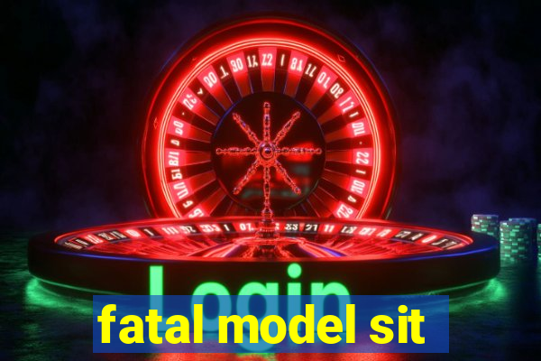 fatal model sit