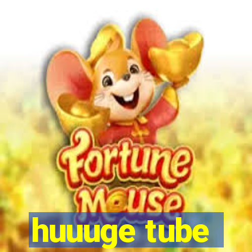 huuuge tube