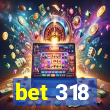 bet 318