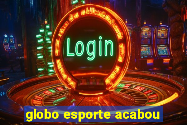 globo esporte acabou