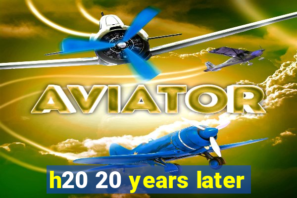 h20 20 years later