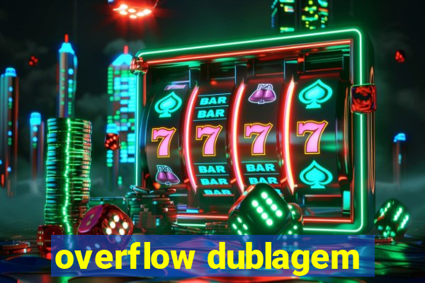 overflow dublagem