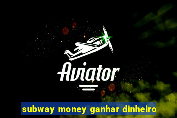 subway money ganhar dinheiro