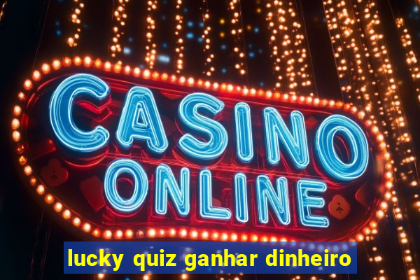 lucky quiz ganhar dinheiro