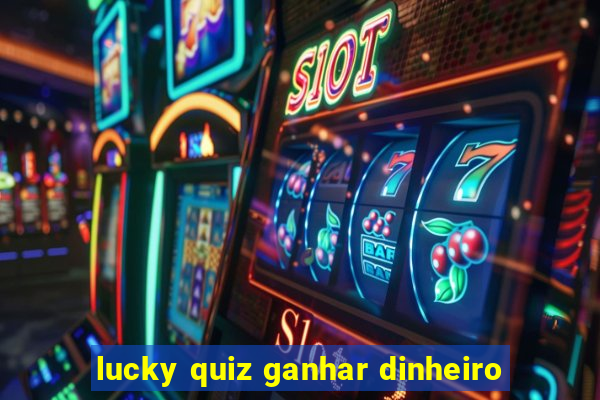 lucky quiz ganhar dinheiro