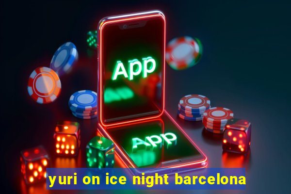 yuri on ice night barcelona